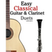 Easy Classical Guitar & Clarinet Duets: Featuring Music of Beethoven, Bach, Wagner, Handel and Other Composers. in Standard Notation and Tablature