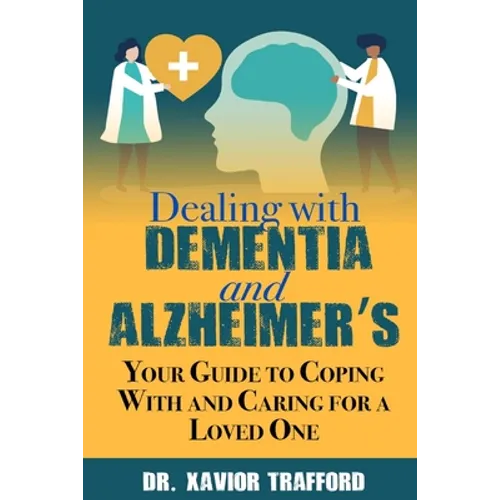 Dealing With Dementia and Alzheimer's: Your Guide to Coping With and Caring for a Loved One