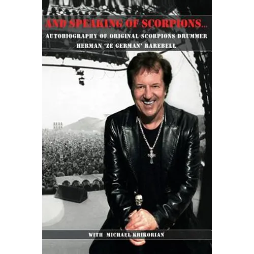 And Speaking of Scorpions...: Autobiography of Former Scorpions Drummer Herman "Ze German" Rarebell