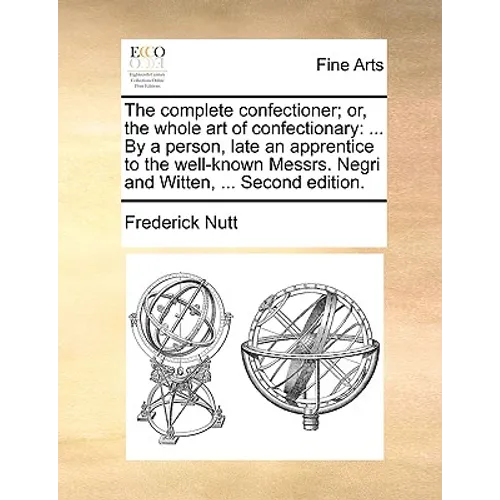 The Complete Confectioner; Or, the Whole Art of Confectionary: ... by a Person, Late an Apprentice to the Well-Known Messrs. Negri and Witten, ... Sec