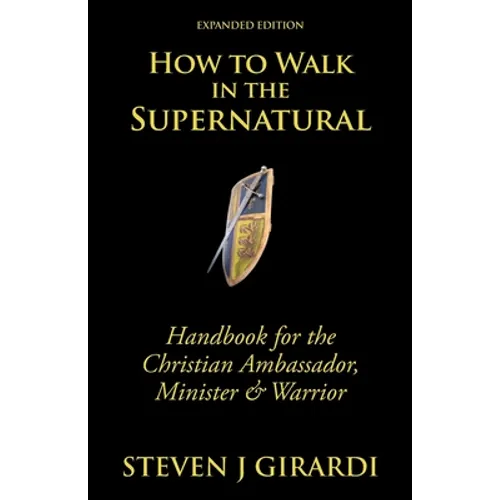 How to Walk in the Supernatural: Handbook for the Christian Ambassador, Minister & Warrior