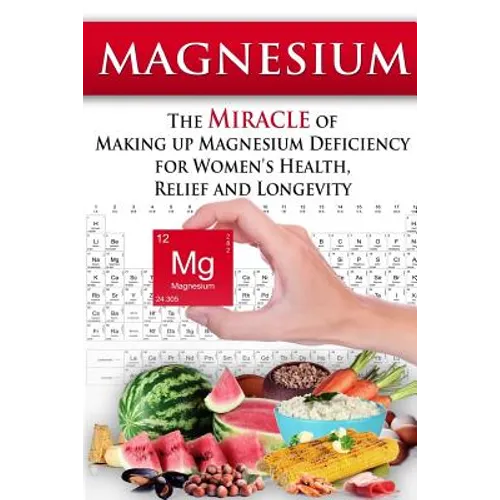 Magnesium: The Miracle of Making up Magnesium Deficiency for Women's Health, Relief and Longevity