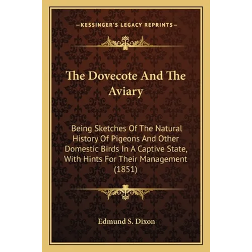 The Dovecote And The Aviary: Being Sketches Of The Natural History Of Pigeons And Other Domestic Birds In A Captive State, With Hints For Their Manage