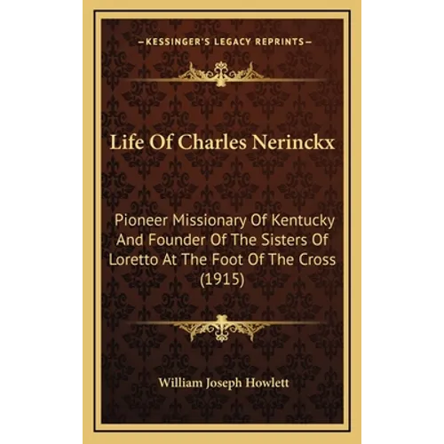 Life Of Charles Nerinckx: Pioneer Missionary Of Kentucky And Founder Of The Sisters Of Loretto At The Foot Of The Cross (1915)