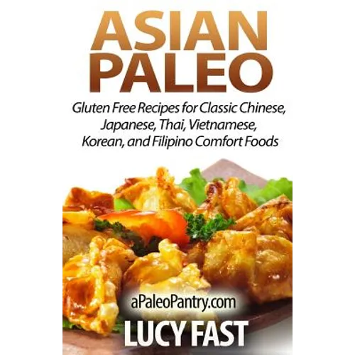 Asian Paleo: Gluten Free Recipes for Classic Chinese, Japanese, Thai, Vietnamese, Korean, and Filipino Comfort Foods