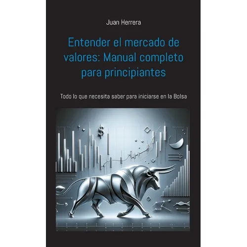 Entender el mercado de valores: Manual completo para principiantes: Todo lo que necesita saber para iniciarse en la Bolsa