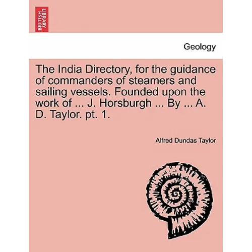 The India Directory, for the guidance of commanders of steamers and sailing vessels. Founded upon the work of ... J. Horsburgh ... By ... A. D. Taylor