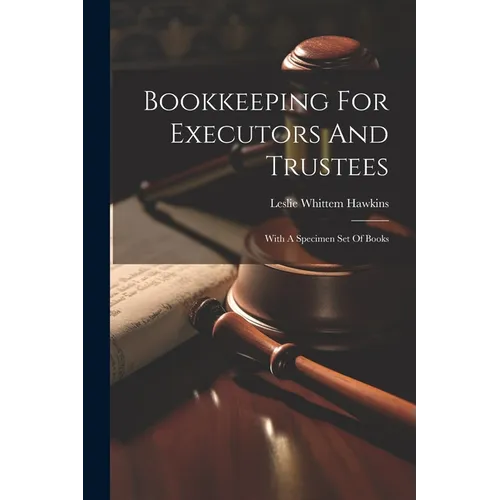 Bookkeeping For Executors And Trustees: With A Specimen Set Of Books