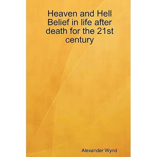Heaven and Hell Belief in life after death for the 21st century
