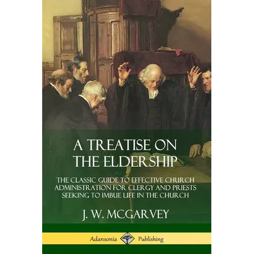 A Treatise on the Eldership: The Classic Guide to Effective Church Administration for Clergy and Priests Seeking to Imbue Life in the Church