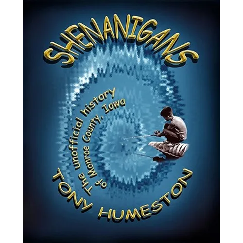 Shenanigans: The Unofficial History Of Monroe County, Iowa