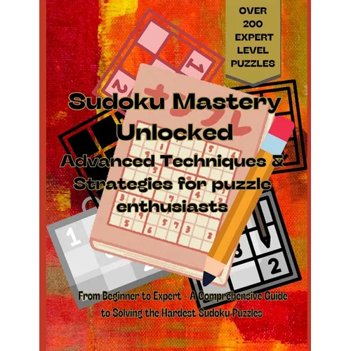 "Sudoku Mastery Unlocked: Advanced Techniques and Strategies for Puzzle Enthusiasts - over 200 expert level puzzles: From beginner to expert a c