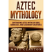 Aztec Mythology: Captivating Aztec Myths of Gods, Goddesses, and Legendary Creatures