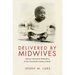 Delivered by Midwives: African American Midwifery in the Twentieth-Century South