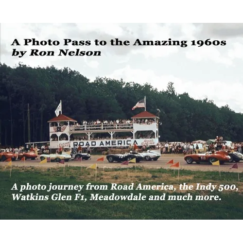 A Photo Pass to the Amazing 1960s: A photo journey from Road America to the Indy 500, Watkins Glen F1, Meadowdale and more.
