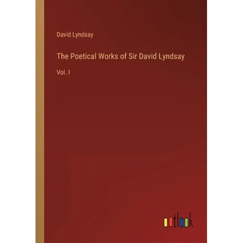 The Poetical Works of Sir David Lyndsay: Vol. I