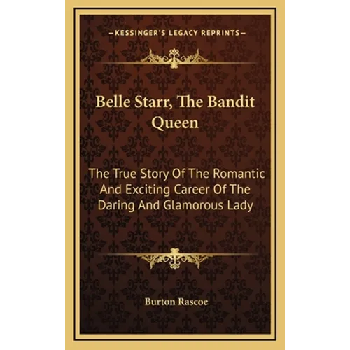 Belle Starr, The Bandit Queen: The True Story Of The Romantic And Exciting Career Of The Daring And Glamorous Lady