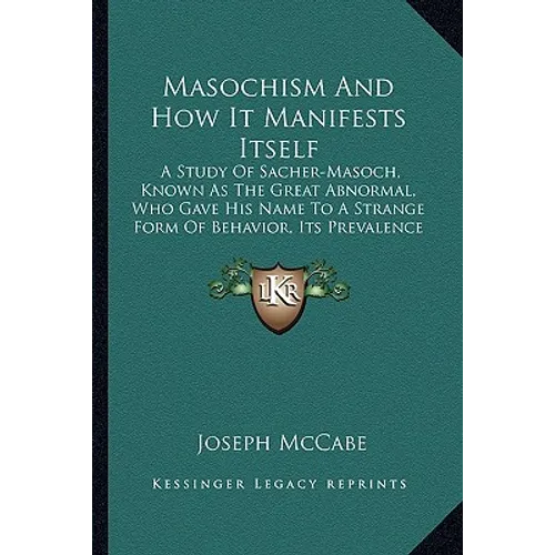 Masochism And How It Manifests Itself: A Study Of Sacher-Masoch, Known As The Great Abnormal, Who Gave His Name To A Strange Form Of Behavior, Its Pre