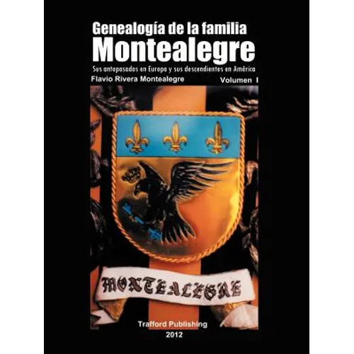 Genealogia de La Familia Montealegre: Sus Antepasados En Europa y Sus Descendientes En America