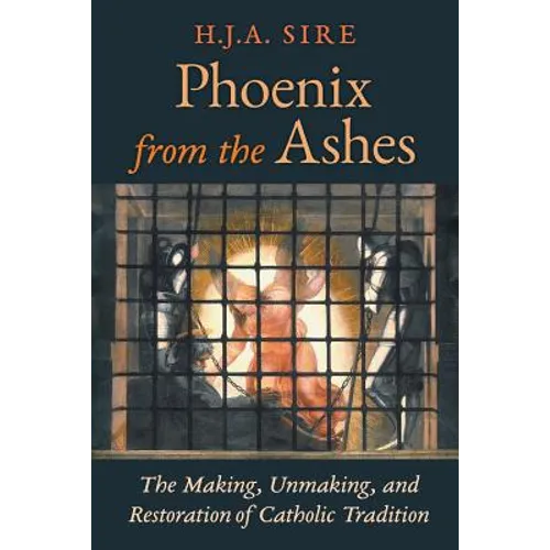 Phoenix from the Ashes: The Making, Unmaking, and Restoration of Catholic Tradition