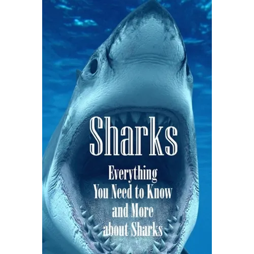 Sharks: Everything You Need to Know and More about Sharks: The Ultimate Book about Sharks