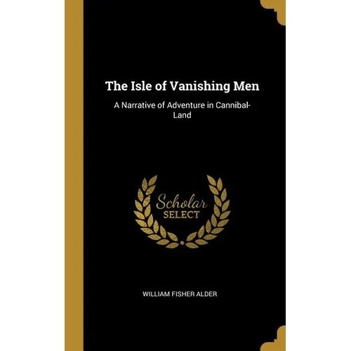 The Isle of Vanishing Men: A Narrative of Adventure in Cannibal-Land