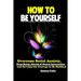 How To Be Yourself: Overcome Social Anxiety, Stop Being Afraid of Social Interaction and Develop the Courage to Be Disliked