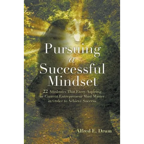 Pursuing A Successful Mindset: 22 Attributes That Every Aspiring Or Current Entrepreneur Must Master In Order To Achieve Success!