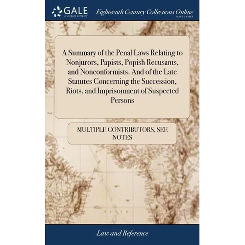 A Summary of the Penal Laws Relating to Nonjurors, Papists, Popish Recusants, and Nonconformists. And of the Late Statutes Concerning the Succession,