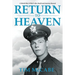 Return to Heaven: A World War II Pilot's Life, Death and Journey Beyond...