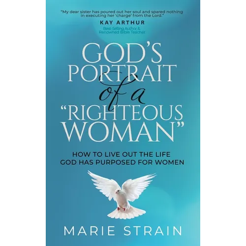 God's Portrait of a "Righteous Woman": How to Live Out the Life God Has Purposed for Women