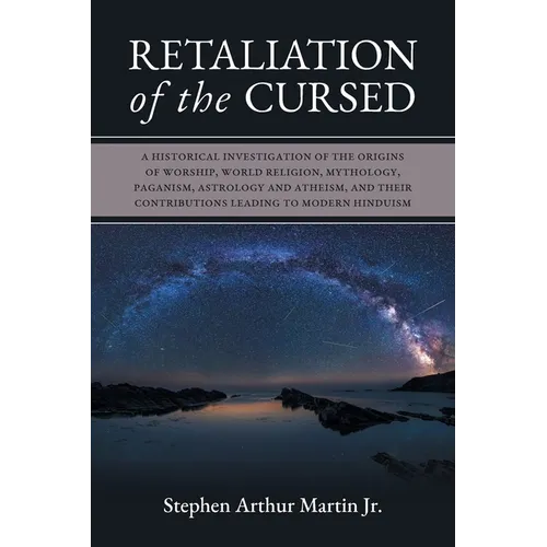 Retaliation of The Cursed: A Historical Investigation of The Origins of Worship, World Religion, Mythology, Paganism, Astrology and Atheism, and