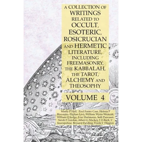 A Collection of Writings Related to Occult, Esoteric, Rosicrucian and Hermetic Literature, Including Freemasonry, the Kabbalah, the Tarot, Alchemy and