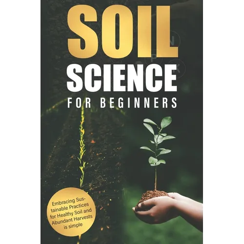 Soil Science for Beginners: Embracing Sustainable Practices for Healthy Soil and Abundant Harvests is simple - Paperback