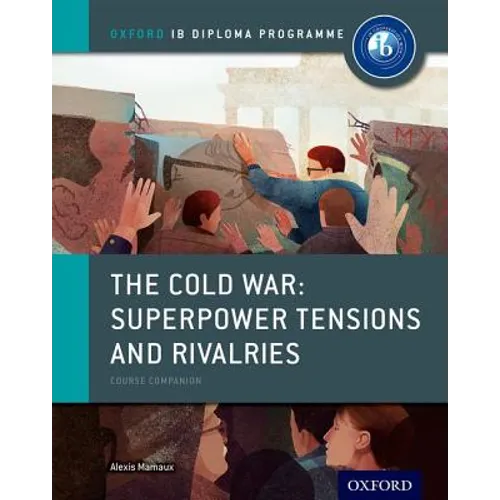 The Cold War - Tensions and Rivalries: IB History Course Book: Oxford IB Diploma Program