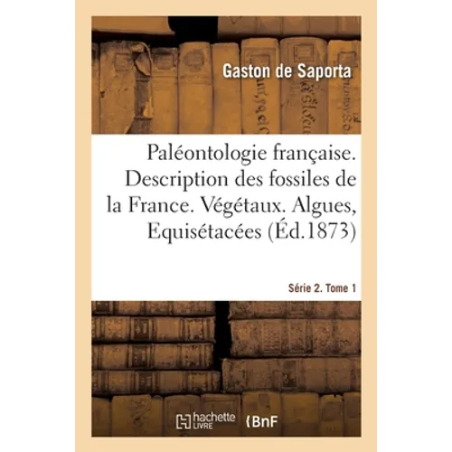 Paléontologie française ou Description des fossiles de la France. Série 2. Végétaux: Tome 1. Algues, Equisétacées, Characées, Fougères