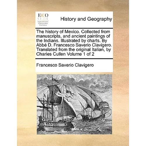 The history of Mexico. Collected from manuscripts, and ancient paintings of the Indians. Illustrated by charts. By Abbé D. Francesco Saverio Clavigero