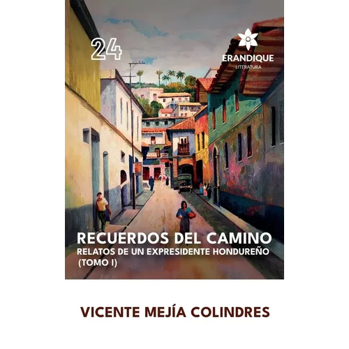 Recuerdos del Camino: Relatos de un expresidente hondureño (Tomo I)