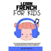 Learn French for Kids: Learn The Most Commonly Used French Grammar Like Crazy With Exciting Language Lessons for Children. From Beginner To Intermedia