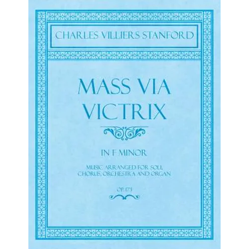 Mass Via Victrix - In F Minor - Music Arranged for Soli, Chorus, Orchestra and Organ - Op.173
