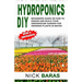 Hydroponics DIY: Beginners Guide On How To Design And Build your Greenhouse Garden For Growing Plants In Water
