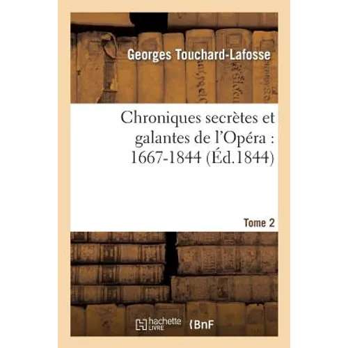 Chroniques Secrètes Et Galantes de l'Opéra: 1667-1844. Tome 2