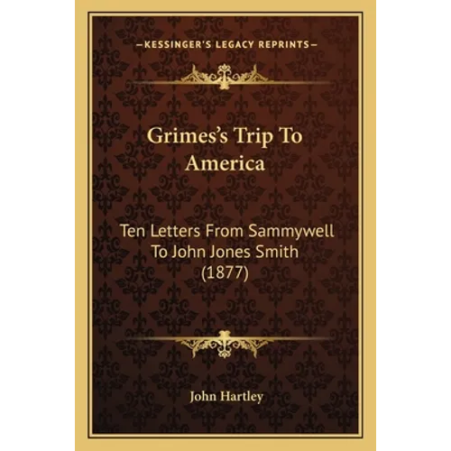 Grimes's Trip To America: Ten Letters From Sammywell To John Jones Smith (1877)