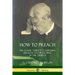 How to Preach: The Classic Guide to Composing Sermons and Preaching in the Church