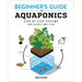 Beginner's Guide to Aquaponics: Step-By-Step Systems for Plants and Fish