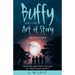 Buffy and the Art of Story: Writing Better Fiction By Watching Buffy