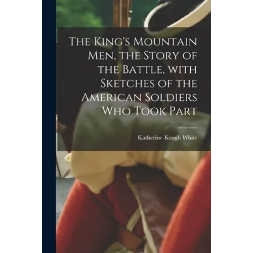 The King's Mountain Men, the Story of the Battle, With Sketches of the American Soldiers Who Took Part