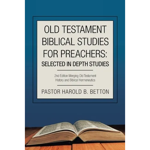 Old Testament Biblical Studies for Preachers: Selected in Depth Studies: 2Nd Edition Merging Old Testament History and Biblical Hermeneutics