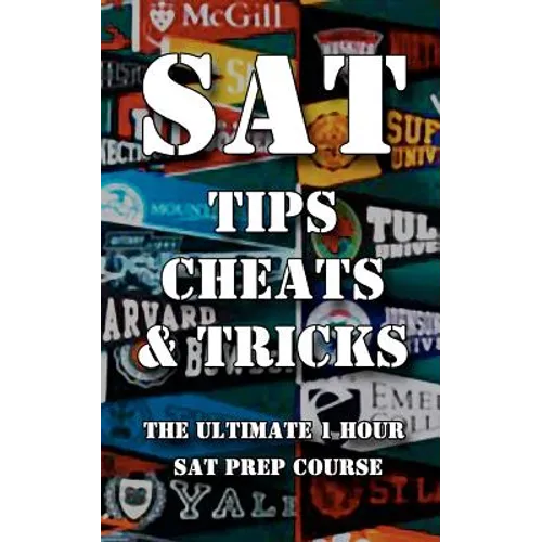 SAT Tips Cheats & Tricks - The Ultimate 1 Hour SAT Prep Course: Last Minute Tactics To Increase Your Score and Get Into The College Of Your Choice!