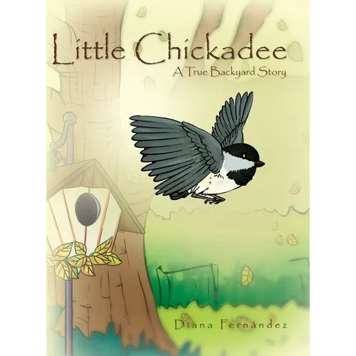 Little Chickadee: A True Backyard Story